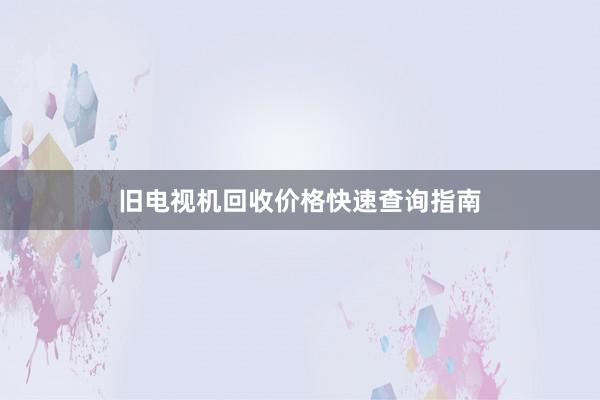 旧电视机回收价格快速查询指南