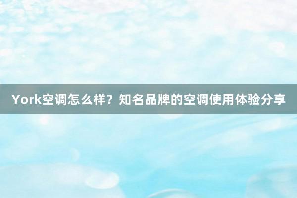 York空调怎么样？知名品牌的空调使用体验分享