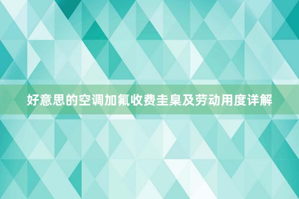 好意思的空调加氟收费圭臬及劳动用度详解