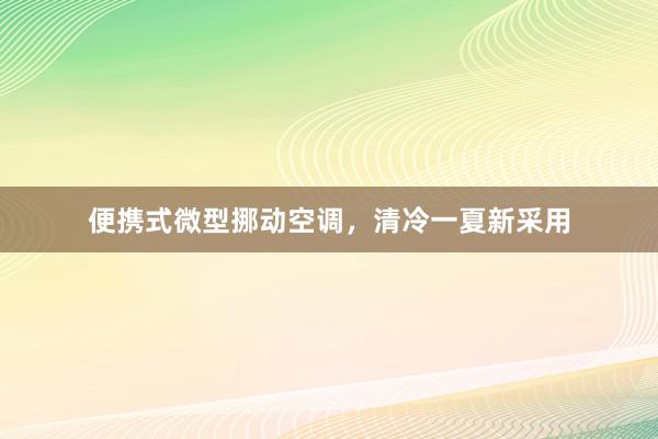 便携式微型挪动空调，清冷一夏新采用