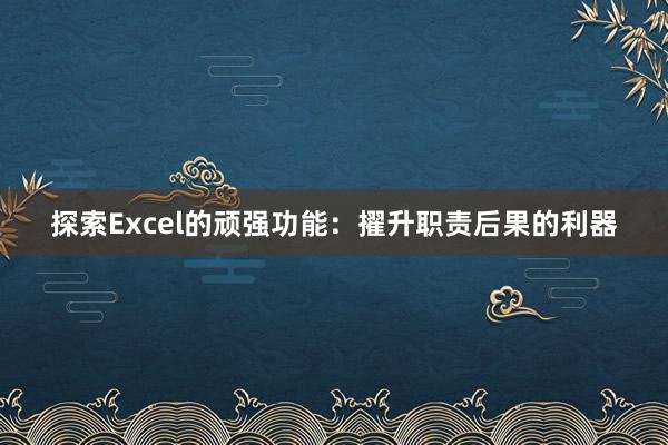 探索Excel的顽强功能：擢升职责后果的利器