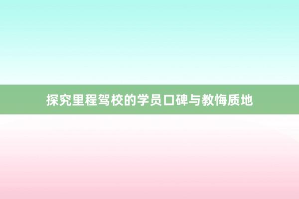 探究里程驾校的学员口碑与教悔质地